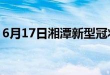 6月17日湘潭新型冠状病毒肺炎疫情最新消息