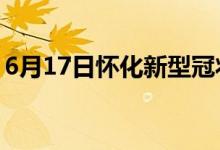 6月17日怀化新型冠状病毒肺炎疫情最新消息