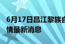 6月17日昌江黎族自治县新型冠状病毒肺炎疫情最新消息