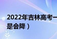 2022年吉林高考一本录取分数预测（会涨还是会降）