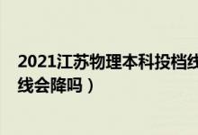 2021江苏物理本科投档线（江苏2022高考物理类本科录取线会降吗）