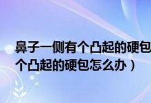 鼻子一侧有个凸起的硬包不痛不痒2厘米左右（鼻子一侧有个凸起的硬包怎么办）