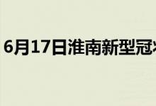 6月17日淮南新型冠状病毒肺炎疫情最新消息