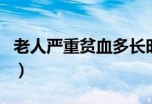 老人严重贫血多长时间会死（严重贫血会死吗）