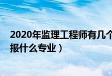 2020年监理工程师有几个专业（2022年想做工程监理人员报什么专业）