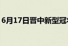 6月17日晋中新型冠状病毒肺炎疫情最新消息