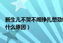 新生儿不哭不闹挣扎憋劲哼唧频繁（新生儿挣扎憋劲频繁是什么原因）