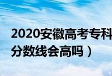 2020安徽高考专科线（安徽2022年高考专科分数线会高吗）