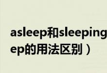 asleep和sleeping的用法区别（asleep和sleep的用法区别）