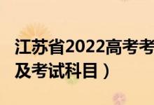 江苏省2022高考考几科（2022江苏高考时间及考试科目）