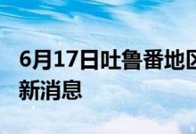 6月17日吐鲁番地区新型冠状病毒肺炎疫情最新消息