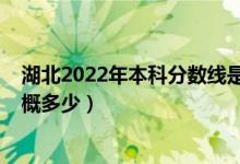 湖北2022年本科分数线是多少（湖北2022年本科分数线大概多少）