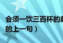 会须一饮三百杯的典故出自（会须一饮三百杯的上一句）