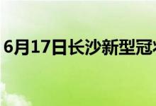 6月17日长沙新型冠状病毒肺炎疫情最新消息