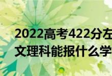 2022高考422分左右能上哪些大学（新高考文理科能报什么学校）