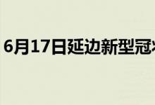 6月17日延边新型冠状病毒肺炎疫情最新消息