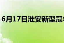 6月17日淮安新型冠状病毒肺炎疫情最新消息