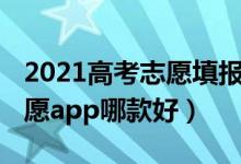 2021高考志愿填报软件哪个好（2022高考志愿app哪款好）