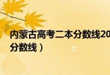 内蒙古高考二本分数线2020（内蒙古2022年高考二本录取分数线）