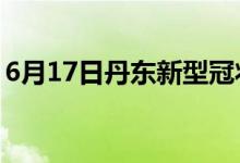 6月17日丹东新型冠状病毒肺炎疫情最新消息