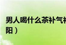 男人喝什么茶补气补血（男人喝什么茶补肾壮阳）