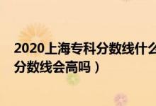 2020上海专科分数线什么时候出来（上海2022年高考专科分数线会高吗）