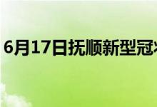 6月17日抚顺新型冠状病毒肺炎疫情最新消息