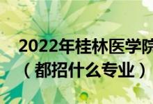 2022年桂林医学院各省招生计划及招生人数（都招什么专业）