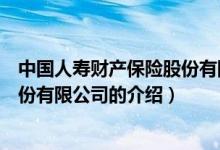 中国人寿财产保险股份有限公司（关于中国人寿财产保险股份有限公司的介绍）