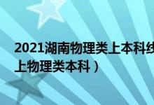 2021湖南物理类上本科线有多少人（2022年湖南多少分能上物理类本科）