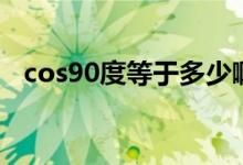 cos90度等于多少啊（cos90度等于多少）