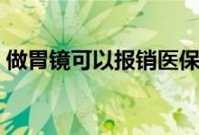 做胃镜可以报销医保吗（做胃镜可以吃饭吗）