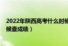 2022年陕西高考什么时候填志愿（2022年陕西高考什么时候查成绩）