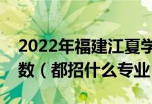 2022年福建江夏学院各省招生计划及招生人数（都招什么专业）