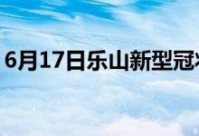 6月17日乐山新型冠状病毒肺炎疫情最新消息