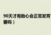 90天才有胎心会正常发育了吗（90天终于有胎心了孩子还能要吗）