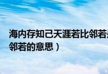 海内存知己天涯若比邻若是什么意思（海内存知己天涯若比邻若的意思）