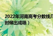 2022年河南高考分数线几号出（2022年河南高考分数什么时候出成绩）