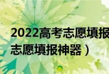 2022高考志愿填报指导哪家靠谱（2022高考志愿填报神器）