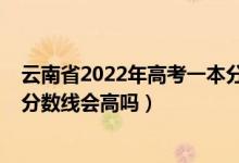 云南省2022年高考一本分数线预测（云南2022年高考一本分数线会高吗）