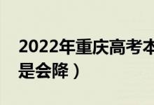 2022年重庆高考本科录取分数预测（会涨还是会降）