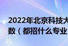 2022年北京科技大学各省招生计划及招生人数（都招什么专业）