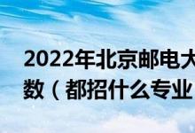 2022年北京邮电大学各省招生计划及招生人数（都招什么专业）