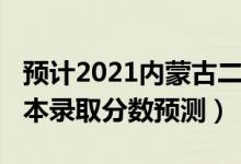 预计2021内蒙古二本分数线（内蒙古2022二本录取分数预测）