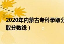 2020年内蒙古专科录取分数线（内蒙古2022年高考专科录取分数线）