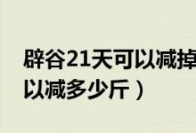 辟谷21天可以减掉内脏脂肪吗（辟谷21天可以减多少斤）