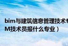 bim与建筑信息管理技术专业（2022年想做建筑信息模型BIM技术员报什么专业）