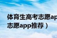 体育生高考志愿app（2022体育生高考填报志愿app推荐）