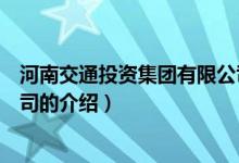 河南交通投资集团有限公司（关于河南交通投资集团有限公司的介绍）