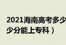 2021海南高考多少分上专科（2022年海南多少分能上专科）